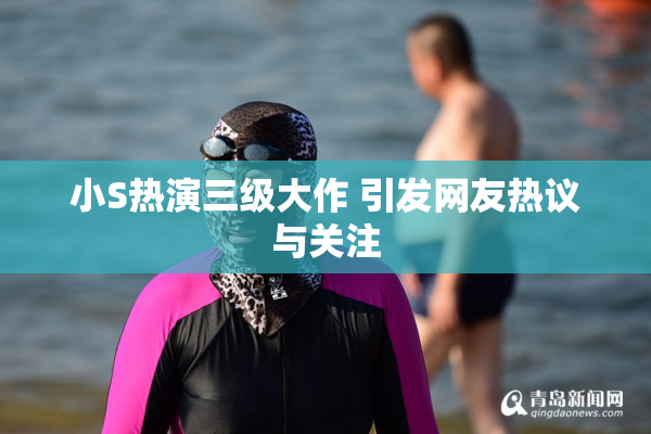 小S热演三级大作 引发网友热议与关注