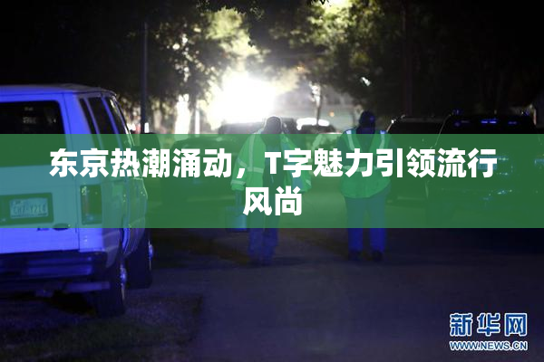 东京热潮涌动，T字魅力引领流行风尚