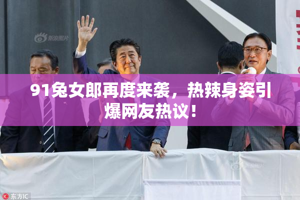 91兔女郎再度来袭，热辣身姿引爆网友热议！