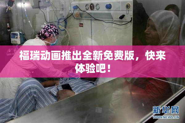 福瑞动画推出全新免费版，快来体验吧！