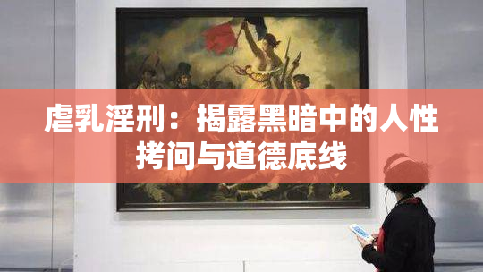 虐乳淫刑：揭露黑暗中的人性拷问与道德底线