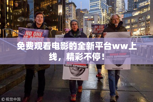免费观看电影的全新平台ww上线，精彩不停！