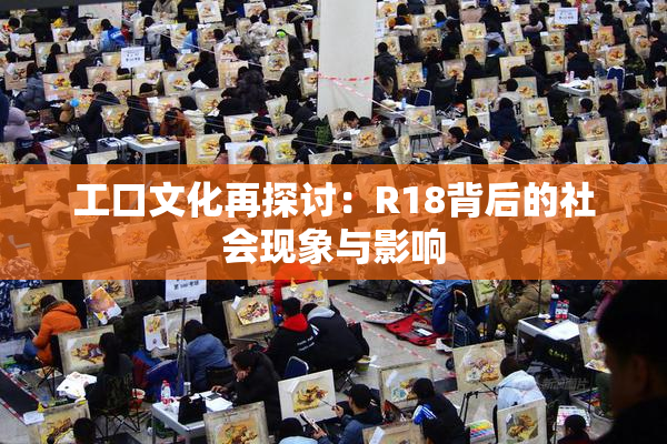 工口文化再探讨：R18背后的社会现象与影响