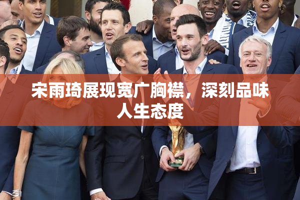 宋雨琦展现宽广胸襟，深刻品味人生态度