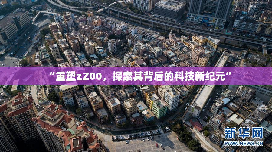 “重塑zZ00，探索其背后的科技新纪元”