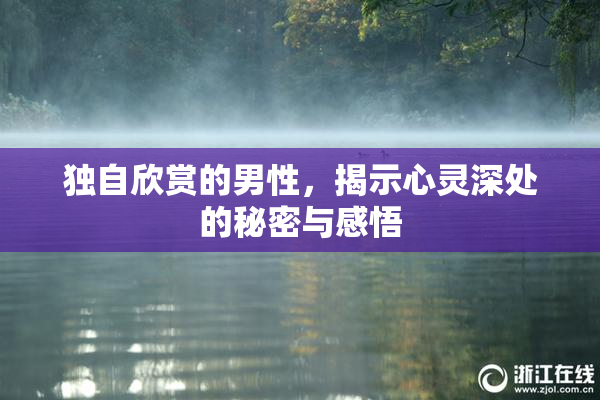 独自欣赏的男性，揭示心灵深处的秘密与感悟