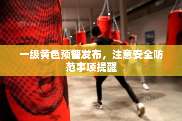 一级黄色预警发布，注意安全防范事项提醒