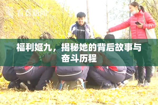 福利姬九，揭秘她的背后故事与奋斗历程