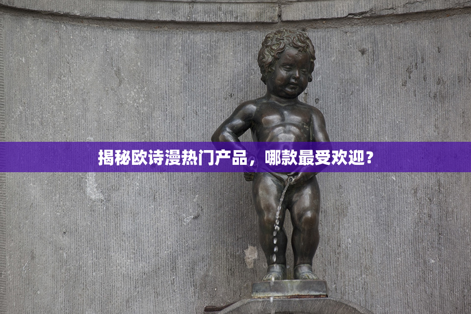 揭秘欧诗漫热门产品，哪款最受欢迎？