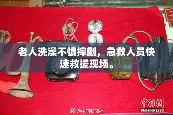 老人洗澡不慎摔倒，急救人员快速救援现场。