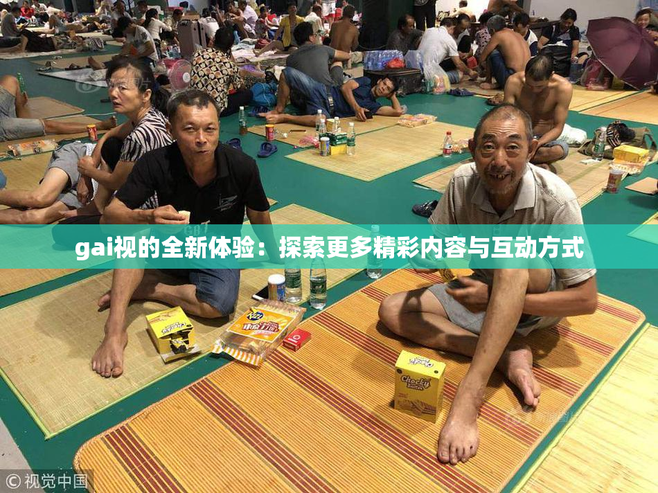 gai视的全新体验：探索更多精彩内容与互动方式
