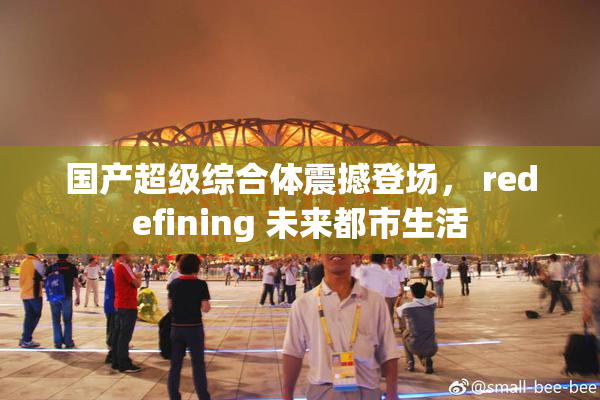 国产超级综合体震撼登场， redefining 未来都市生活