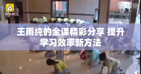 王雨纯的全课精彩分享 提升学习效率新方法