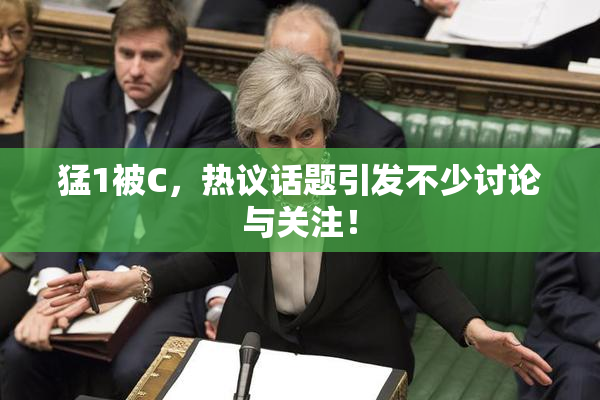 猛1被C，热议话题引发不少讨论与关注！