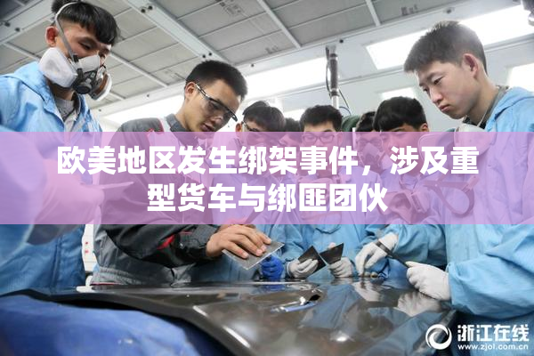 欧美地区发生绑架事件，涉及重型货车与绑匪团伙