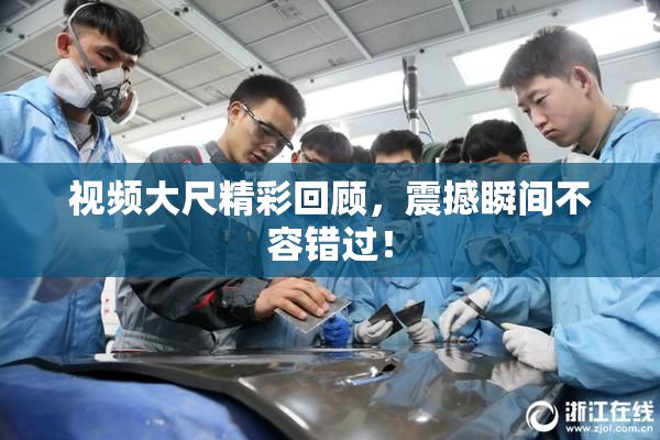 视频大尺精彩回顾，震撼瞬间不容错过！