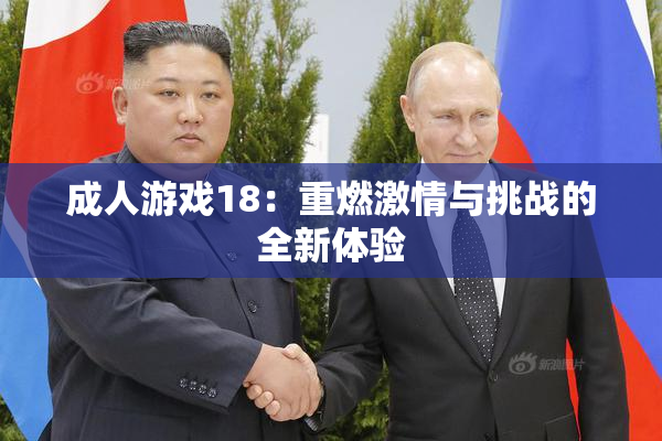成人游戏18：重燃激情与挑战的全新体验