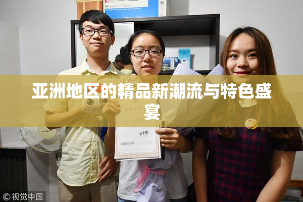 亚洲地区的精品新潮流与特色盛宴