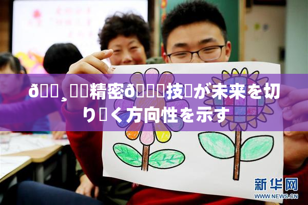 🌸‌✿精密🍑技術が未来を切り開く方向性を示す
