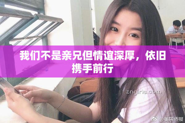 我们不是亲兄但情谊深厚，依旧携手前行