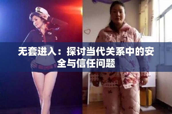 无套进入：探讨当代关系中的安全与信任问题