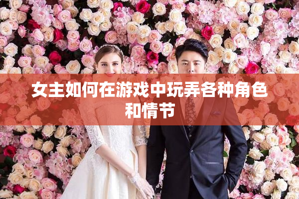 女主如何在游戏中玩弄各种角色和情节