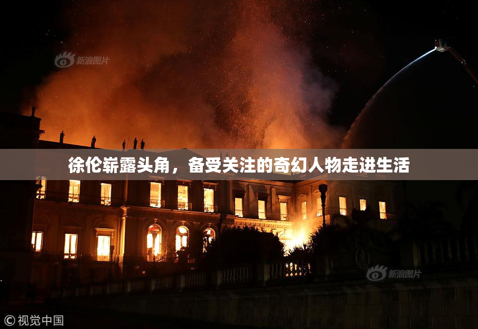 徐伦崭露头角，备受关注的奇幻人物走进生活