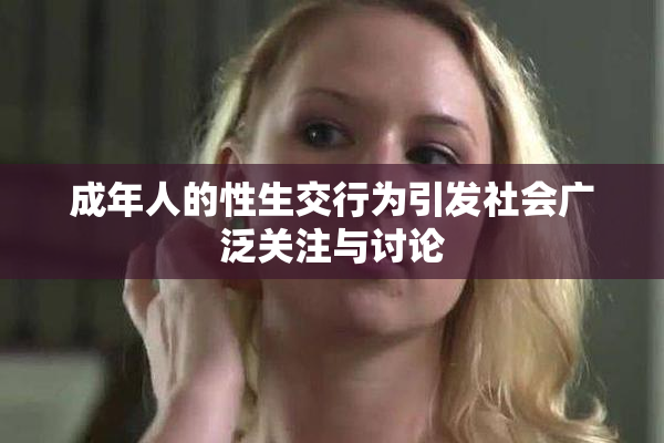成年人的性生交行为引发社会广泛关注与讨论