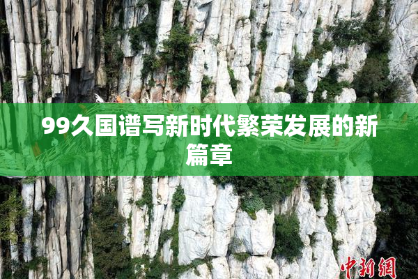 99久国谱写新时代繁荣发展的新篇章