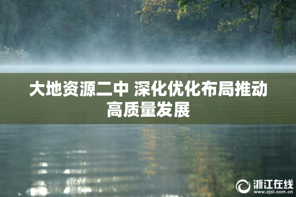 大地资源二中 深化优化布局推动高质量发展
