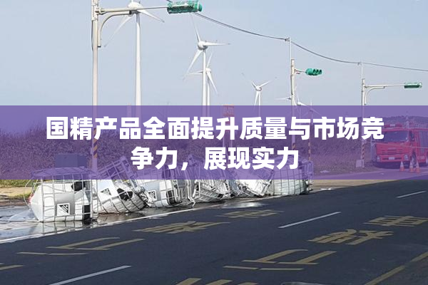 国精产品全面提升质量与市场竞争力，展现实力