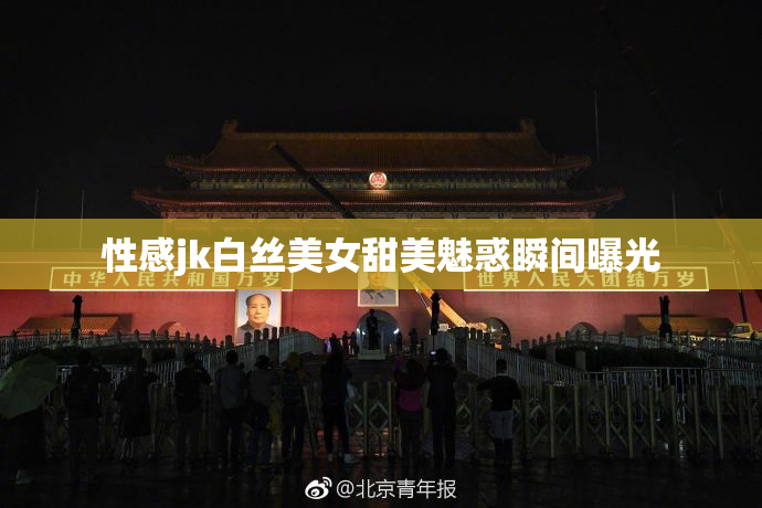 性感jk白丝美女甜美魅惑瞬间曝光