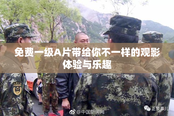 免费一级A片带给你不一样的观影体验与乐趣