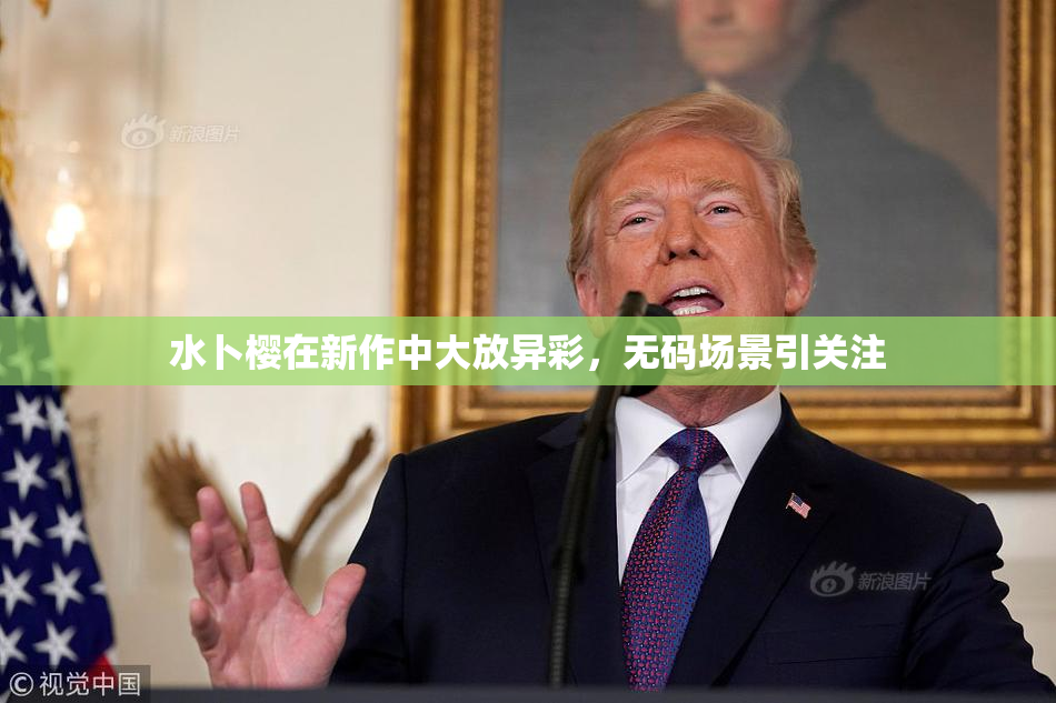 水卜樱在新作中大放异彩，无码场景引关注