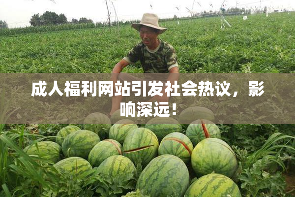 成人福利网站引发社会热议，影响深远！