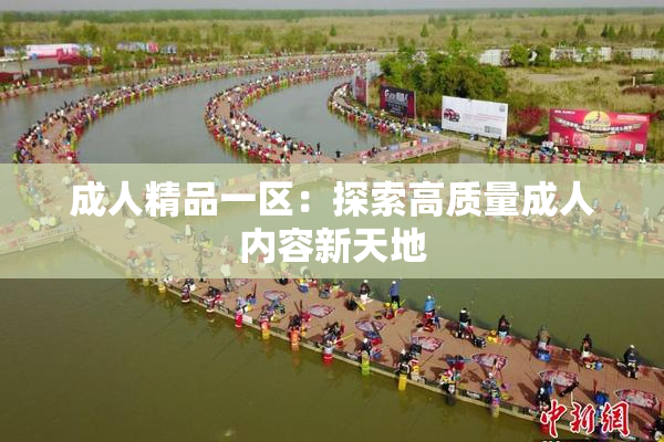 成人精品一区：探索高质量成人内容新天地