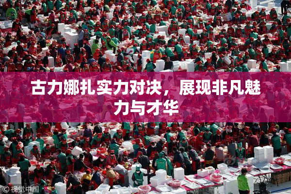 古力娜扎实力对决，展现非凡魅力与才华