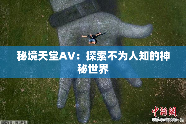 秘境天堂AV：探索不为人知的神秘世界