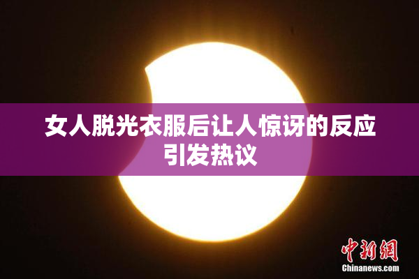 女人脱光衣服后让人惊讶的反应引发热议