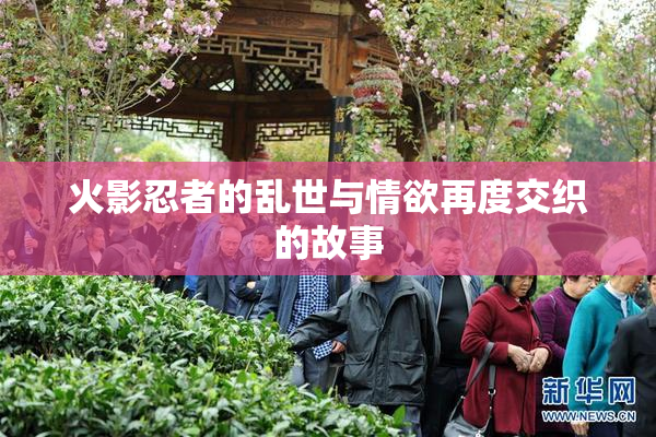 火影忍者的乱世与情欲再度交织的故事
