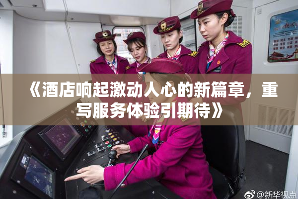 《酒店响起激动人心的新篇章，重写服务体验引期待》