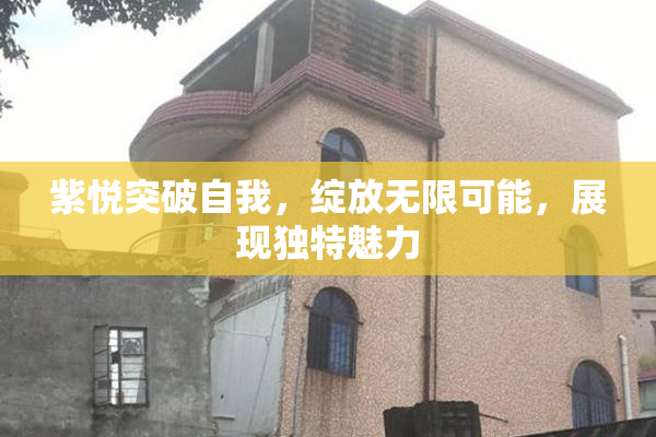 紫悦突破自我，绽放无限可能，展现独特魅力
