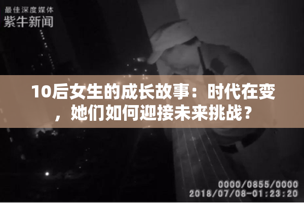 10后女生的成长故事：时代在变，她们如何迎接未来挑战？