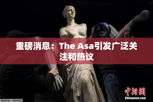 重磅消息：The Asa引发广泛关注和热议