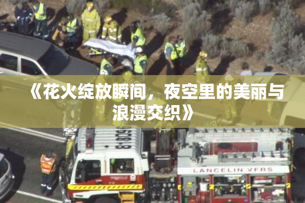 《花火绽放瞬间，夜空里的美丽与浪漫交织》