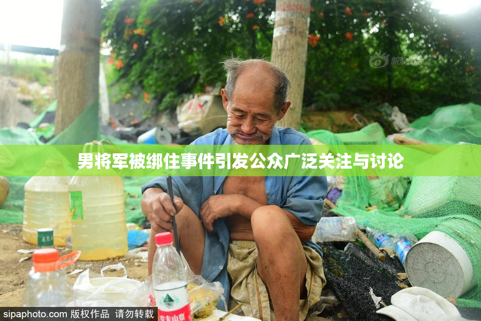 男将军被绑住事件引发公众广泛关注与讨论