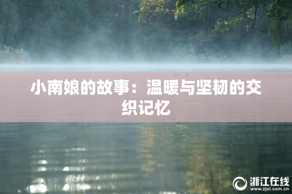 小南娘的故事：温暖与坚韧的交织记忆
