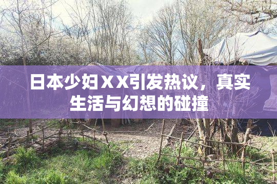 日本少妇ⅩX引发热议，真实生活与幻想的碰撞