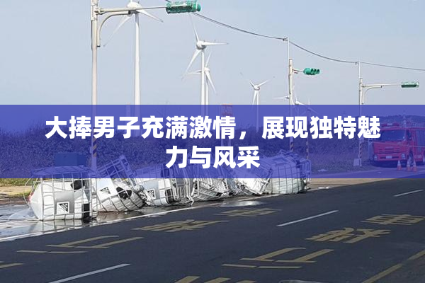 大捧男子充满激情，展现独特魅力与风采