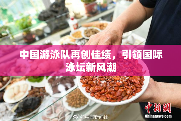 中国游泳队再创佳绩，引领国际泳坛新风潮
